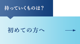 持っていくものは？ 初めての方へ