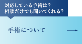 対応している手術は？ 相談だけでも聞いてくれる？ 手術について